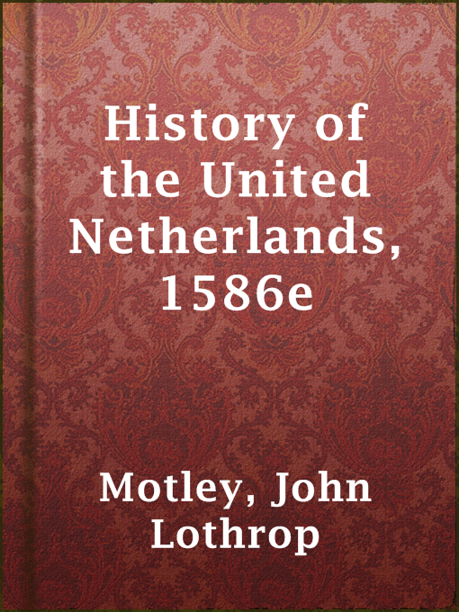 Title details for History of the United Netherlands, 1586e by John Lothrop Motley - Available